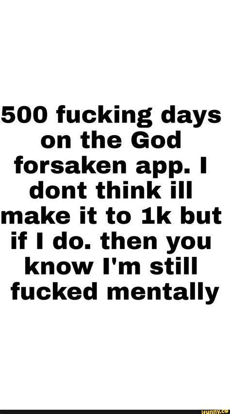 500 Fucking Days On The God Forsaken App Dont Think Ill Make It To But