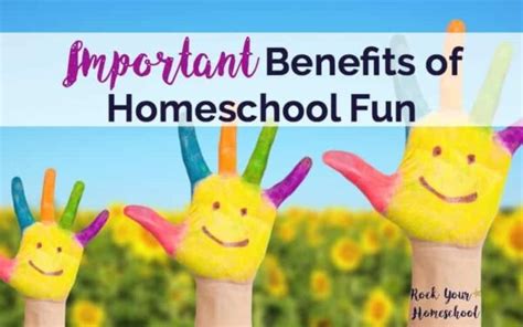 6 Important Benefits Of Homeschool Fun Rock Your Homeschool