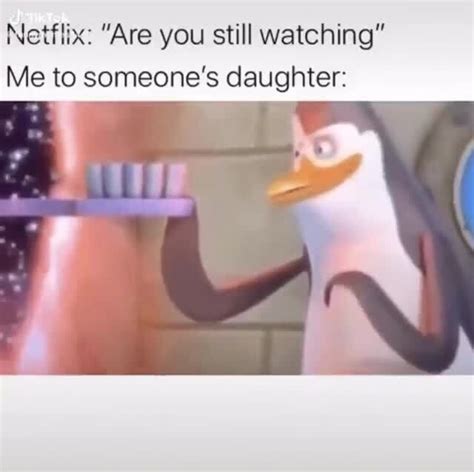 Netflix Are You Still Watching Me To Someones Daughter Ifunny