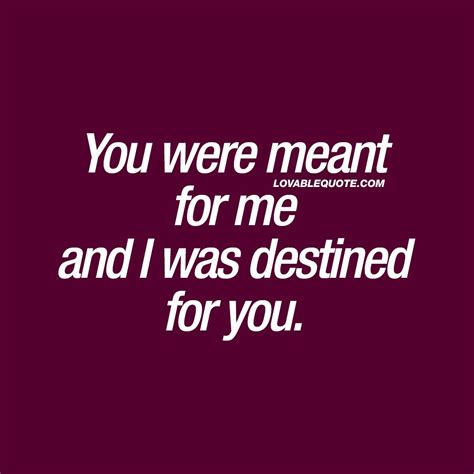 You Were Meant For Me And I Was Destined For You Great Love Quotes