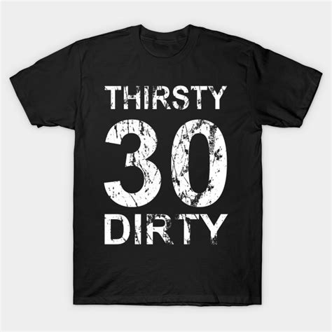Thirty And Thirsty And Dirty T For Men And Women Thirty And Thirsty