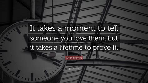 Erich Fromm Quote It Takes A Moment To Tell Someone You Love Them