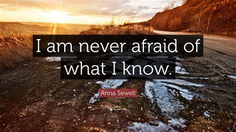 Anna Sewell Quote I Am Never Afraid Of What I Know