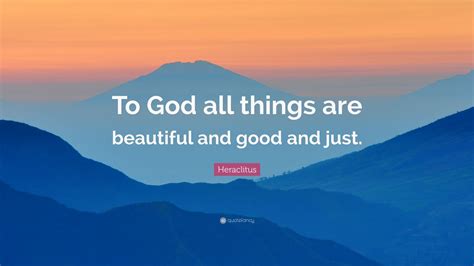 Heraclitus Quote To God All Things Are Beautiful And Good And Just