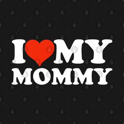 I Love My Mommy I Love My Mommy T Shirt TeePublic
