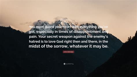John Eldredge Quote You Must Guard Your Heart With Everything Youve