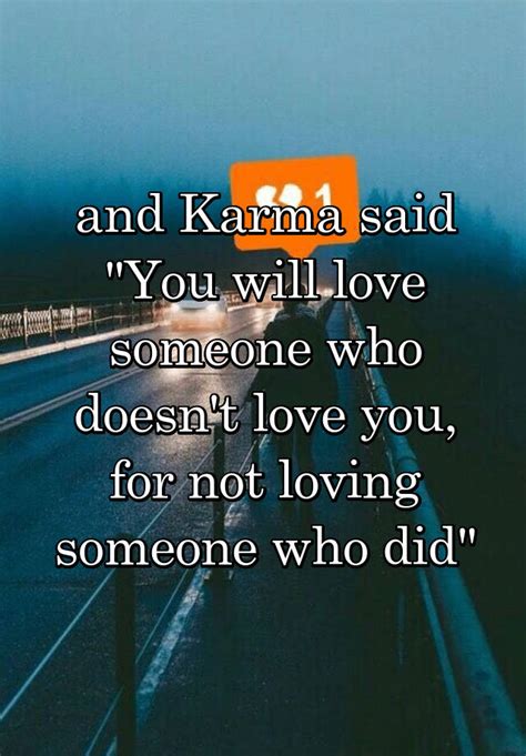 The third quote from power by kayne west. and Karma said "You will love someone who doesn't love you, for not loving someone who did"