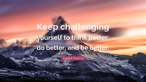 Robin S Sharma Quote Keep Challenging Yourself To Think Better Do