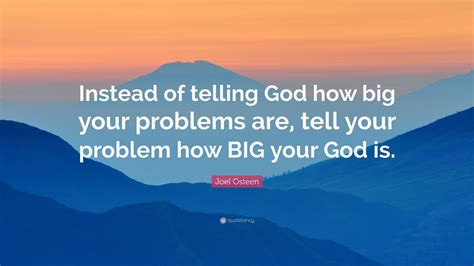 Joel Osteen Quote “instead Of Telling God How Big Your Problems Are Tell Your Problem How Big