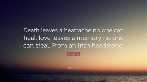 Death leaves a heartache quote. Richard Puz Quote: "Death leaves a heartache no one can heal, love leaves a memory no one can ...