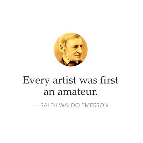 Every Artist Was First An Amateur Ralph Waldo Emerson Phrases