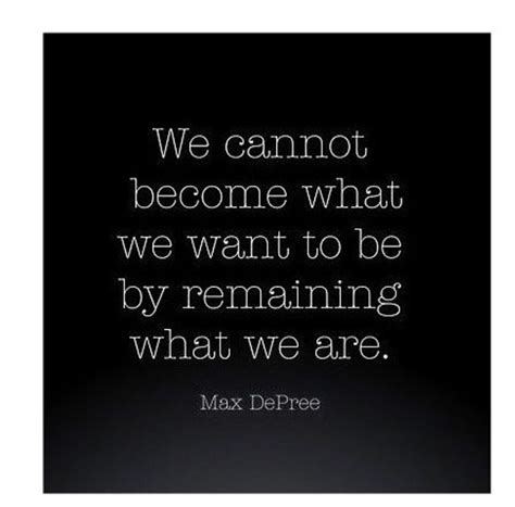 We Cannot Become What We Want To Be By Remaining What We Are Mark