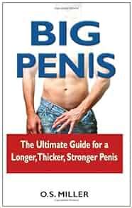 Big Penis The Ultimate Guide For A Longer Thicker Stronger Penis O S Miller