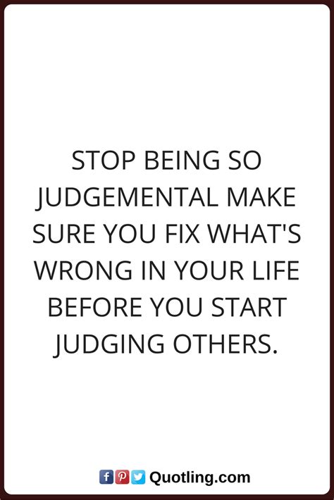 Judging Quotes Stop Being So Judgemental Make Sure You Fix Whats Wrong