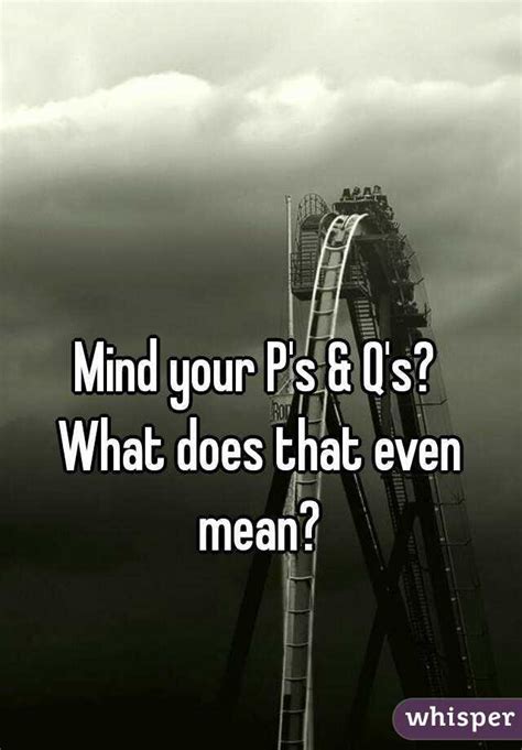 If mind your p's and q's had as its origin an instruction to children to be mindful of the trap laid by two fully reversible letters, it. Mind your P's & Q's? What does that even mean?