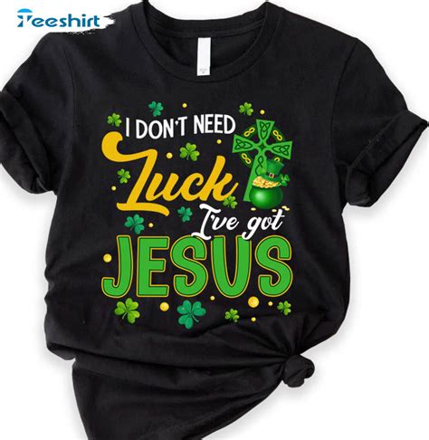 I Dont Need Luck Ive Got Jesus Cute Shirt Shamrock Lucky Unisex T Shirt Short Sleeve