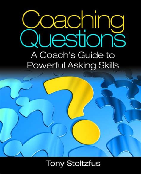 Coaching Questions A Coachs Guide To Powerful Asking Skills By Tony