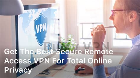 Get The Best Secure Remote Access Vpn For Total Online Privacy