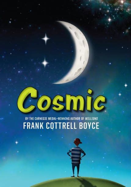 Two tales of cosmic horror a book's total score is based on multiple factors, including the number of people who have voted for it and how highly those voters ranked the book. Cosmic, by Frank Cottrell Boyce, 311 pp, RL 5