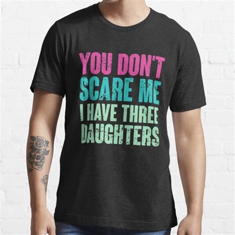 you don t scare me i have three daughters t shirt for sale by frankadam07 redbubble you