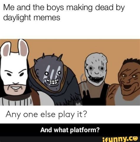 Me And The Boys Making Dead By Daylight Memes Any One Else Play It And
