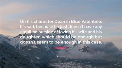 Ryan Gosling Quote “on His Character Dean In Blue Valentine Its Sad Because He Just Doesnt