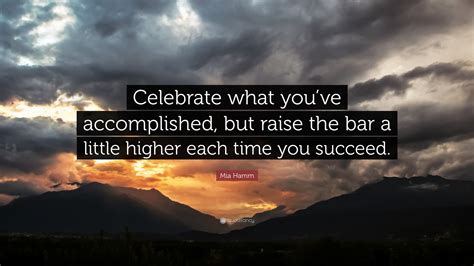Mia Hamm Quote Celebrate What Youve Accomplished But Raise The Bar