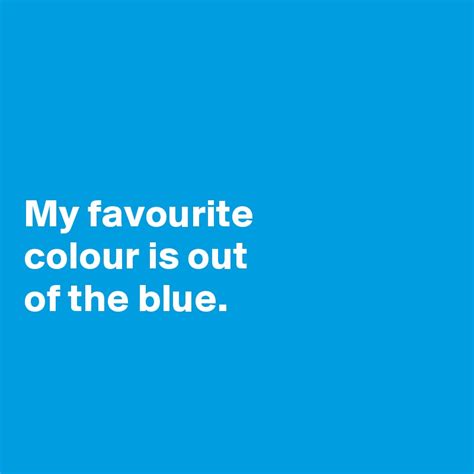 My Favourite Colour Is Out Of The Blue Post By Jodiet On Boldomatic