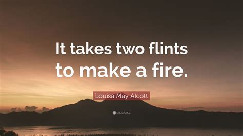 Learn vocabulary, terms and more with flashcards, games and other study tools. Louisa May Alcott Quote: "It takes two flints to make a fire." (9 wallpapers) - Quotefancy