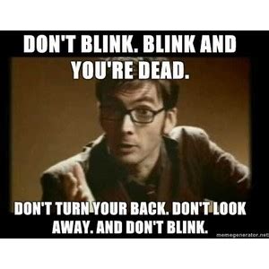 This is another famous quote from the season 3 episode, blink. in the doctor's transmission to those being chased by the weeping angels, he gives them very, very specific instructions on how to survive their. Blink Doctor Who Quotes. QuotesGram