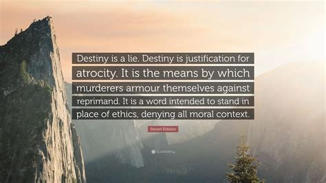 Steven Erikson Quote “destiny Is A Lie Destiny Is Justification For