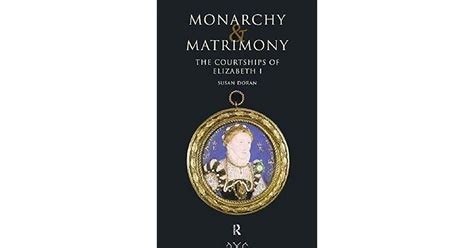Monarchy And Matrimony The Courtships Of Elizabeth I By Susan Doran