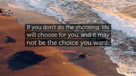 Robert Anthony Quote “if You Dont Do The Choosing Life Will Choose
