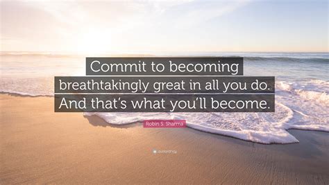 Robin S Sharma Quote Commit To Becoming Breathtakingly Great In All