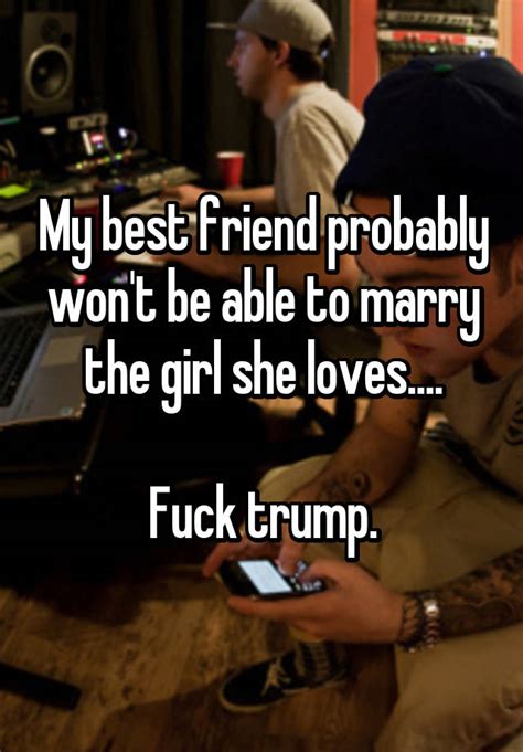 My Best Friend Probably Won T Be Able To Marry The Girl She Loves Fuck Trump