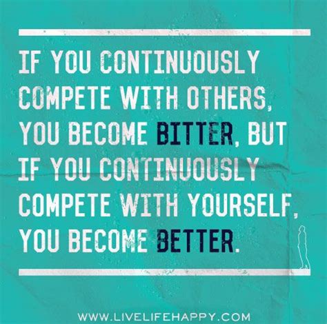 If You Continuously Compete With Others You Become Bitter But If You