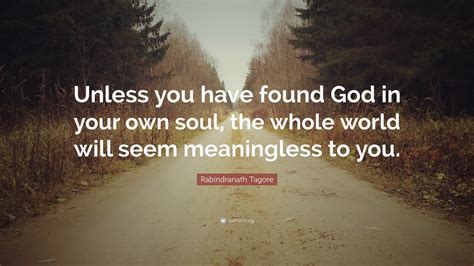 Rabindranath Tagore Quote Unless You Have Found God In Your Own Soul