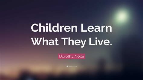 Dorothy Nolte Quote Children Learn What They Live