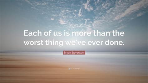 bryan stevenson quote “each of us is more than the worst thing we ve ever done ”