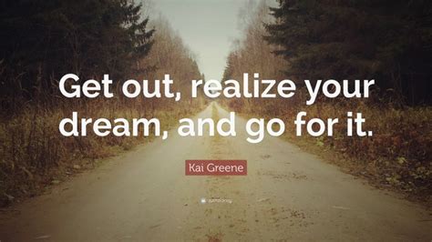 Kai Greene Quote Get Out Realize Your Dream And Go For It