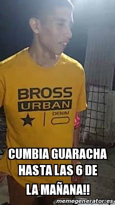 Usamos cookies propias y de terceros que entre otras cosas recogen datos sobre sus hábitos de navegación para mostrarle publicidad personalizada y realizar análisis de uso de nuestro sitio. Meme Personalizado - Cumbia guaracha hasta las 6 de la maÃ ...