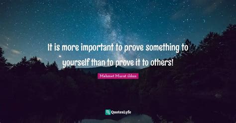 It Is More Important To Prove Something To Yourself Than To Prove It T
