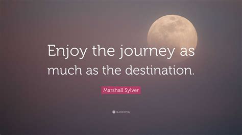 Marshall Sylver Quote Enjoy The Journey As Much As The Destination