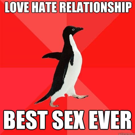 Love Hate Relationship Best Sex Ever Socially Awesome Penguin Quickmeme