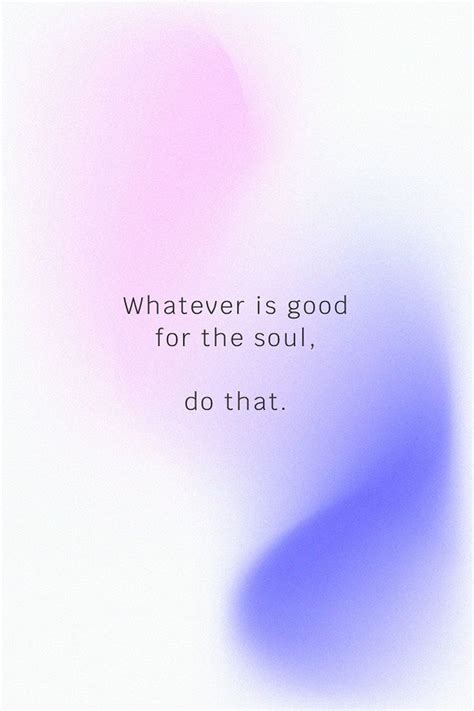 Whatever Is Good For The Soul Do That Inspirational Quote Social Media
