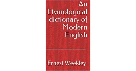 An Etymological Dictionary Of Modern English By Ernest Weekley