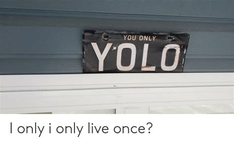 YOU ONLY YOLO I Only I Only Live Once YOLO Meme On ME ME