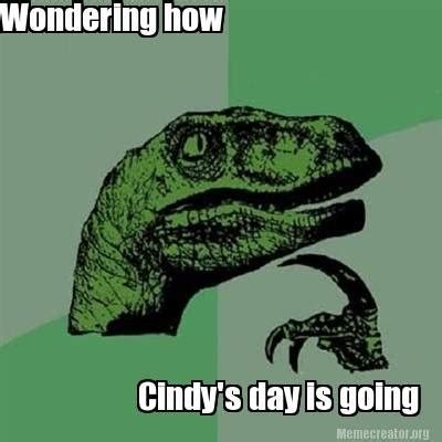 Meme Creator Funny Wondering How Cindy S Day Is Going Meme Generator At MemeCreator Org