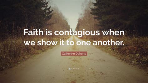Catherine Doherty Quote “faith Is Contagious When We Show It To One