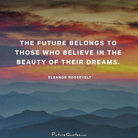 The Future Belongs To Those Who Believe In The Beauty Of Their